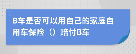 B车是否可以用自己的家庭自用车保险（）赔付B车