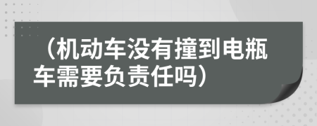 （机动车没有撞到电瓶车需要负责任吗）