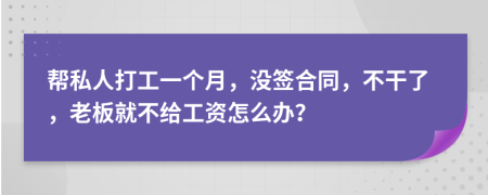 帮私人打工一个月，没签合同，不干了，老板就不给工资怎么办？