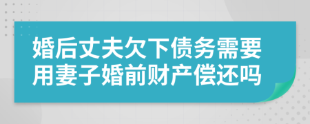 婚后丈夫欠下债务需要用妻子婚前财产偿还吗