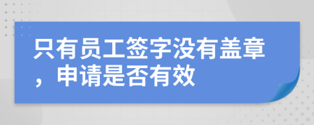 只有员工签字没有盖章，申请是否有效