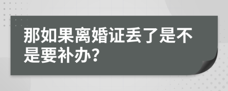 那如果离婚证丢了是不是要补办？