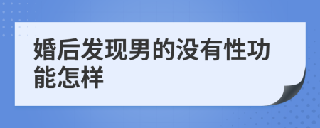 婚后发现男的没有性功能怎样