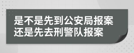 是不是先到公安局报案还是先去刑警队报案