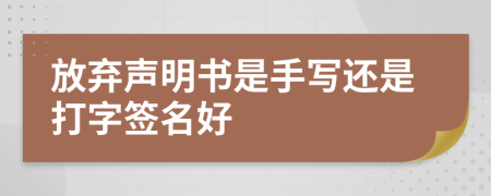 放弃声明书是手写还是打字签名好