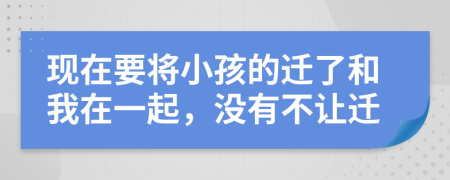 现在要将小孩的迁了和我在一起，没有不让迁