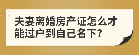 夫妻离婚房产证怎么才能过户到自己名下？
