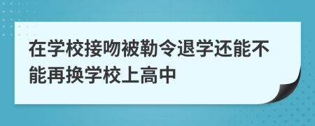 在学校接吻被勒令退学还能不能再换学校上高中