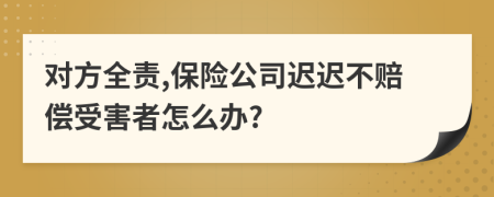 对方全责,保险公司迟迟不赔偿受害者怎么办?