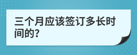 三个月应该签订多长时间的？