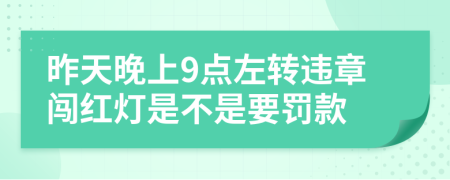 昨天晚上9点左转违章闯红灯是不是要罚款