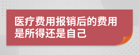 医疗费用报销后的费用是所得还是自己