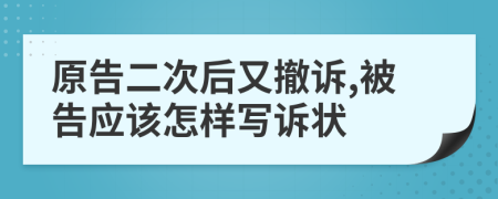 原告二次后又撤诉,被告应该怎样写诉状