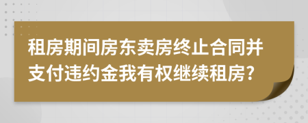 租房期间房东卖房终止合同并支付违约金我有权继续租房?