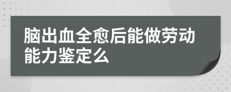 脑出血全愈后能做劳动能力鉴定么