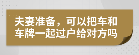 夫妻准备，可以把车和车牌一起过户给对方吗