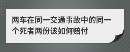 两车在同一交通事故中的同一个死者两份该如何赔付