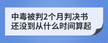 中毒被判2个月判决书还没到从什么时间算起