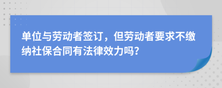 单位与劳动者签订，但劳动者要求不缴纳社保合同有法律效力吗？