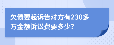 欠债要起诉告对方有230多万金额诉讼费要多少？