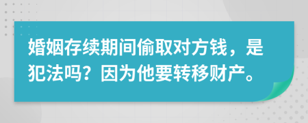 婚姻存续期间偷取对方钱，是犯法吗？因为他要转移财产。