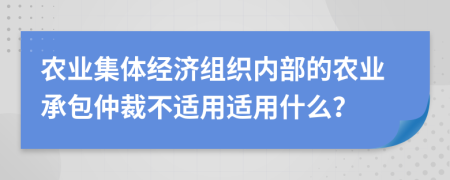 农业集体经济组织内部的农业承包仲裁不适用适用什么？