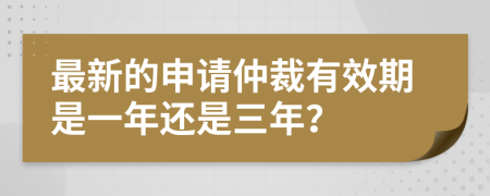 最新的申请仲裁有效期是一年还是三年？