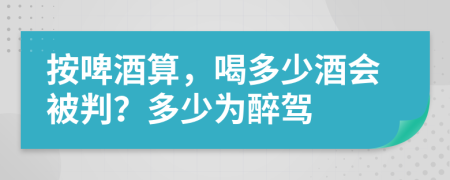 按啤酒算，喝多少酒会被判？多少为醉驾