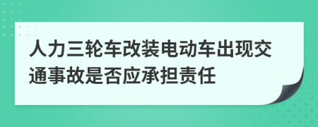 人力三轮车改装电动车出现交通事故是否应承担责任