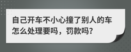 自己开车不小心撞了别人的车怎么处理要吗，罚款吗？