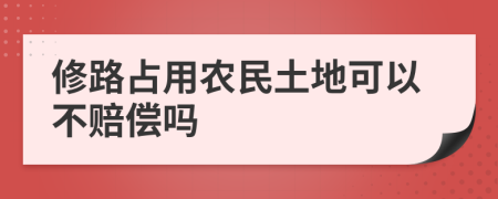 修路占用农民土地可以不赔偿吗