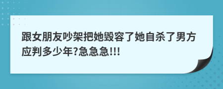 跟女朋友吵架把她毁容了她自杀了男方应判多少年?急急急!!!