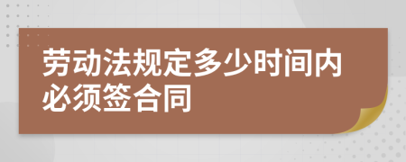 劳动法规定多少时间内必须签合同