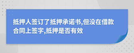 抵押人签订了抵押承诺书,但没在借款合同上签字,抵押是否有效