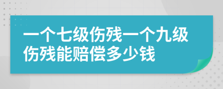 一个七级伤残一个九级伤残能赔偿多少钱