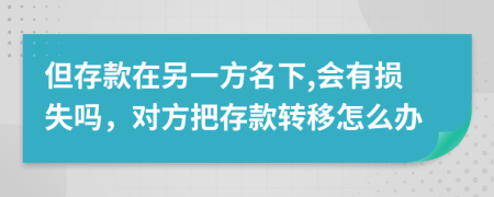 但存款在另一方名下,会有损失吗，对方把存款转移怎么办