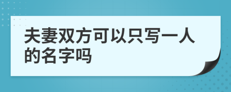 夫妻双方可以只写一人的名字吗