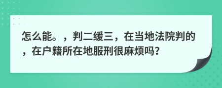 怎么能。，判二缓三，在当地法院判的，在户籍所在地服刑很麻烦吗？