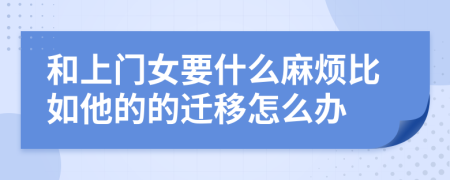 和上门女要什么麻烦比如他的的迁移怎么办