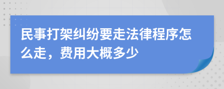 民事打架纠纷要走法律程序怎么走，费用大概多少