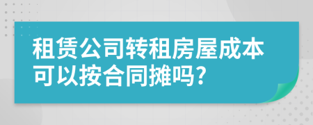 租赁公司转租房屋成本可以按合同摊吗?