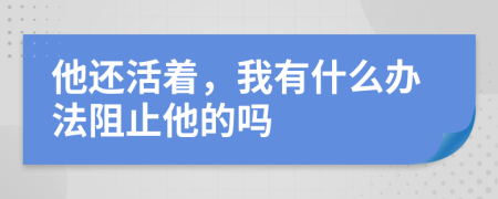 他还活着，我有什么办法阻止他的吗