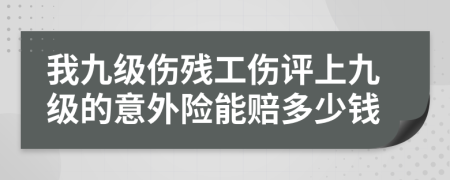 我九级伤残工伤评上九级的意外险能赔多少钱