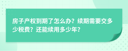 房子产权到期了怎么办？续期需要交多少税费？还能续用多少年？