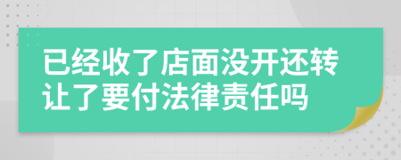 已经收了店面没开还转让了要付法律责任吗