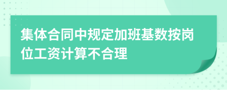 集体合同中规定加班基数按岗位工资计算不合理