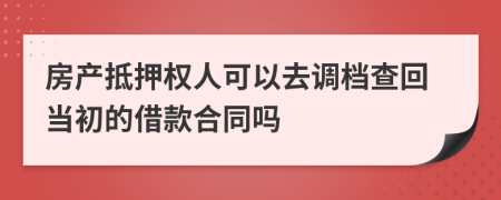 房产抵押权人可以去调档查回当初的借款合同吗