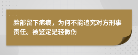 脸部留下疤痕，为何不能追究对方刑事责任。被鉴定是轻微伤