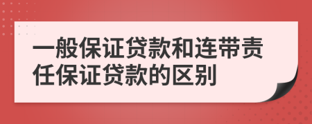 一般保证贷款和连带责任保证贷款的区别