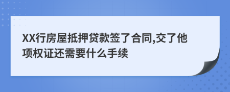 XX行房屋抵押贷款签了合同,交了他项权证还需要什么手续